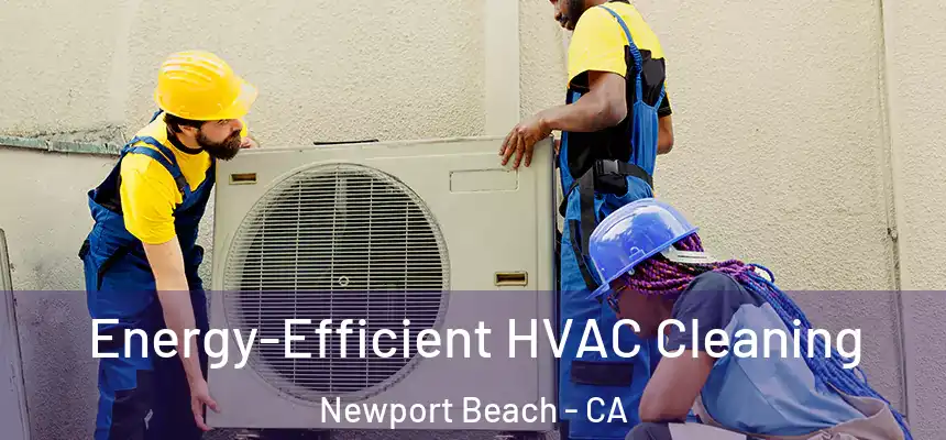 Energy-Efficient HVAC Cleaning Newport Beach - CA