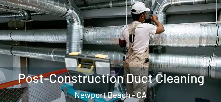 Post-Construction Duct Cleaning Newport Beach - CA