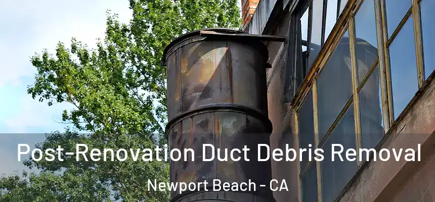 Post-Renovation Duct Debris Removal Newport Beach - CA